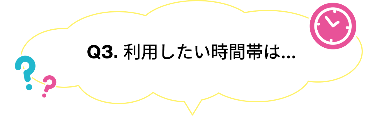 Q: 利用したい時間帯は...